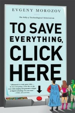 To Save Everything, Click Here : The Folly of Technological Solutionism