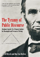 Tyranny of Public Discourse Abraham Lincoln’s Six-Element Antidote for Meaningful and Persuasive Writing