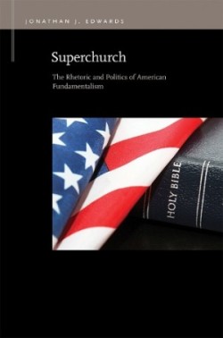 Superchurch The Rhetoric and Politics of American Fundamentalism