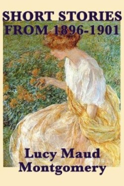 Short Stories of Lucy Maud Montgomery from 1896-1901