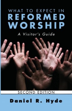 What to Expect in Reformed Worship, Second Edition