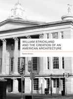 William Strickland and the Creation of an American Architecture