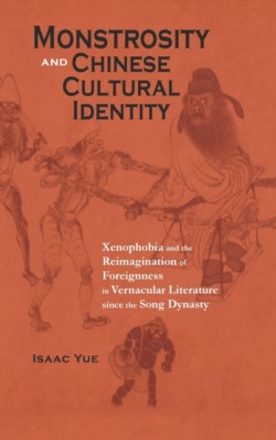 Monstrosity and Chinese Cultural Identity Xenophobia and the Reimagination of Foreignness in Vernacular Literature since the Song Dynasty
