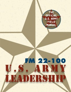 Army Field Manual FM 22-100 (The U.S. Army Leadership Field Manual)