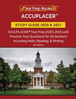 ACCUPLACER Study Guide 2020 and 2021 ACCUPLACER Test Prep 2020-2021 with Practice Test Questions for All Sections Including Math, Reading, and Writing [4th Edition]