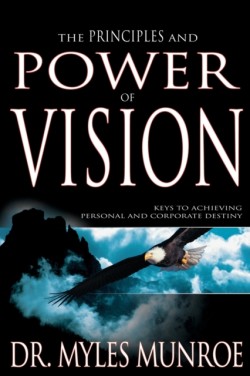 The Principles and Power of Vision: Keys to Achieving Personal and Corporate Destiny*