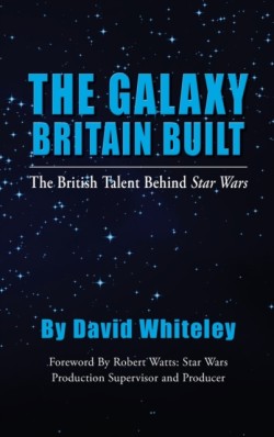 Galaxy Britain Built - The British Talent Behind Star Wars (hardback)