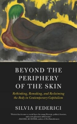 Beyond The Periphery Of The Skin Rethinking, Remaking, Reclaiming the Body in Contemporary Capitalis