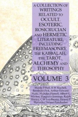 Collection of Writings Related to Occult, Esoteric, Rosicrucian and Hermetic Literature, Including Freemasonry, the Kabbalah, the Tarot, Alchemy and Theosophy Volume 3