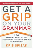 Get a Grip on Your Grammar 250 Writing and Editing Reminders for the Curious or Confused