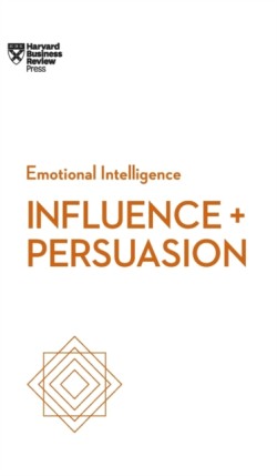 Influence and Persuasion (HBR Emotional Intelligence Series)