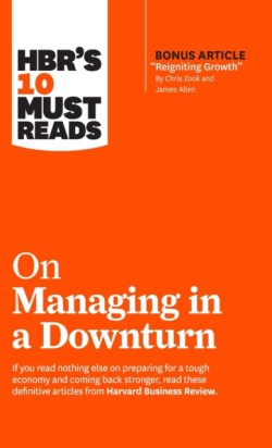 HBR's 10 Must Reads on Managing in a Downturn (with bonus article "Reigniting Growth" By Chris Zook