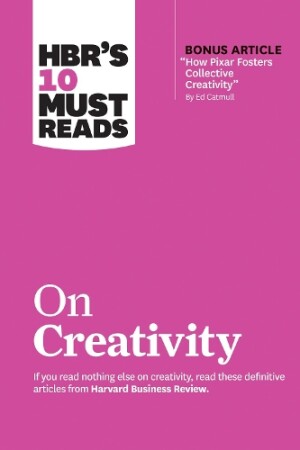 HBR's 10 Must Reads on Creativity (with bonus article "How Pixar Fosters Collective Creativity" By E