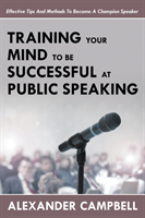 Training Your Mind To Be Successful At Public Speaking Effective Tips And Methods To Become A Champion Speaker