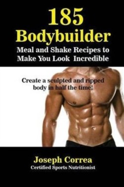185 Bodybuilding Meal and Shake Recipes to Make You Look Incredible Create a sculpted and ripped body in half the time!