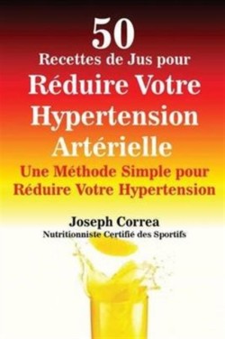 50 Recettes de Jus pour R�duire Votre Hypertension Art�rielle Une Methode Simple pour Reduire Votre Hypertension