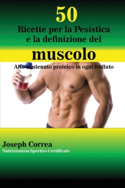 50 Ricette per la Pesistica e la definizione del muscolo Alto contenuto proteico in ogni frullato