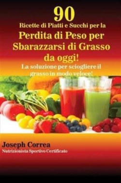 90 Ricette di Piatti e Succhi per la Perdita di Peso per Sbarazzarsi di Grasso da oggi! La soluzione per sciogliere il grasso in modo veloce!