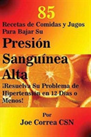 85 Recetas de Comidas y Jugos Para Bajar Su Presi�n Sangu�nea Alta !Resuelva Su Problema de Hipertension en 12 Dias o Menos!