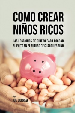 Como Crear Ni�os Ricos Las Lecciones De Dinero Para Lograr el Exito en el Futuro De Cualquier Nino