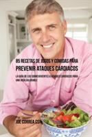 85 Recetas de Jugos Y Comidas Para Prevenir Ataques Cardíacos La Guia De Los Sobrevivientes A Ataques Cardiacos Para Una Vida Saludable