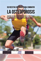 50 Recetas de Jugos Para Combatir la Osteoporosis Haciendo los Huesos Mas Fuertes Un Dia a la Vez a Traves de Ingredientes de Rapida Absorcion En Vez de Pildoras