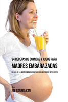 94 Recetas de Comidas y Jugos Para Madres Embarazadas La Guia De La Madre Embarazadas Para Una Nutricion Inteligente