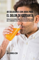 48 Soluciones Con Jugos Para el Dolor de Garganta Fortalezca su Sistema Inmune Con Estas Recetas de Jugos Que Le Cambiaran la Vida y Curaran su Dolor de Garganta