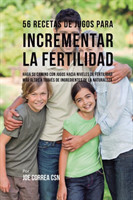 56 Recetas de Jugos Para Incrementar la Fertilidad Haga su Camino Con Jugos Hacia Niveles de Fertilidad Mas Altos a Traves de Ingredientes de la Naturaleza