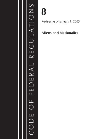 Code of Federal Regulations, Title 08 Aliens and Nationality, Revised as of January 1, 2023
