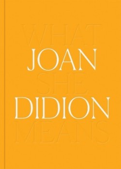 Joan Didion: What She Means