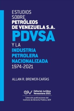 ESTUDIOS SOBRE PETRÓLEOS DE VENEZUELA S.A. PDVSA, Y LA INDUSTRIA PETROLERA NACIONALIZADA 1974-2021 (Segunda edición)