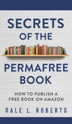 Secrets of the Permafree Book How to Publish a Free Book on Amazon