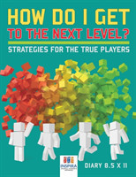 How Do I Get to the Next Level? Strategies for the True Players Diary 8.5 x 11