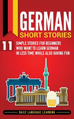German Short Stories 11 Simple Stories for Beginners Who Want to Learn German in Less Time While Also Having Fun