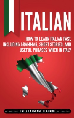 Italian How to Learn Italian Fast, Including Grammar, Short Stories, and Useful Phrases When in Italy