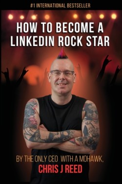 How to Become a LinkedIn Rock Star By the Only CEO with a Mohawk, Chris J Reed