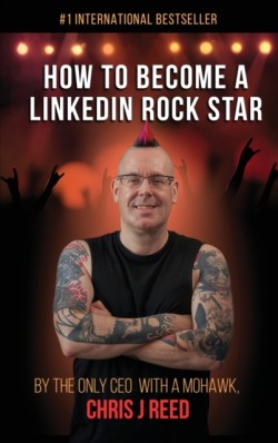 How to Become a LinkedIn Rock Star By the Only CEO with a Mohawk, Chris J Reed