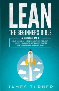 Lean: The Beginners Bible - 4 books in 1 - Lean Six Sigma + Agile Project Management + Scrum + Kanb*