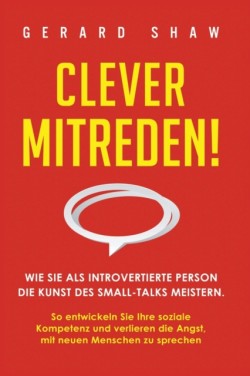 Clever mitreden! Wie Sie als introvertierte Person die Kunst des Small-Talks meistern. So entwickeln Sie Ihre soziale Kompetenz und verlieren die Angst, mit neuen Menschen zu sprechen