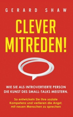 Clever mitreden! Wie Sie als introvertierte Person die Kunst des Small-Talks meistern. So entwickeln Sie Ihre soziale Kompetenz und verlieren die Angst, mit neuen Menschen zu sprechen