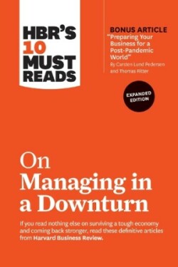 HBR's 10 Must Reads on Managing in a Downturn, Expanded Edition (with bonus article "Preparing Your Business for a Post-Pandemic World" by Carsten Lund Pedersen and Thomas Ritter)