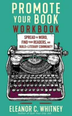 Promote Your Book Workbook Spread the Word, Find Your Readers, and Build a Literary Community