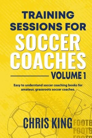 Training Sessions for Soccer Coaches Book 1