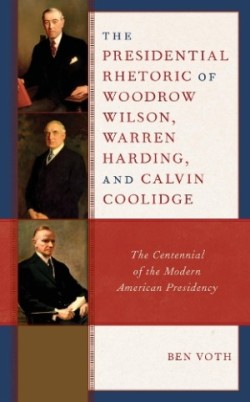 Presidential Rhetoric of Woodrow Wilson, Warren Harding, and Calvin Coolidge The Centennial of the Modern American Presidency