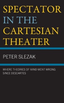 Spectator in the Cartesian Theater Where Theories of Mind Went Wrong since Descartes