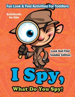 I Spy, What Do You Spy! Fun Look & Find Activities For Toddlers - Look And Find Toddler Edition