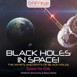 Black Holes in Space! The What's and Why's of Black Holes - Space for Kids - Children's Astronomy & Space Books