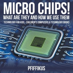 Micro Chips! What Are They and How We Use Them - Technology for Kids - Children's Computers & Technology Books