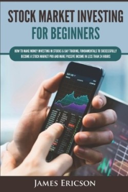 Stock Market Investing for Beginners How to Make Money Investing in Stocks & Day Trading, Fundamentals to Successfully Become a Stock Market Pro and Make Passive Income in Less Than 24 Hours